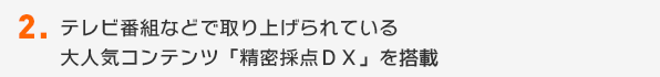 テレビ番組などで取り上げられている大人気コンテンツ「精密採点ＤＸ」を搭載