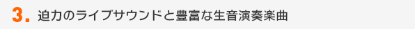 迫力のライブサウンドと豊富な生音演奏楽曲