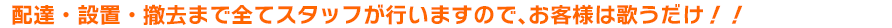 配達・設置・撤去まで全てスタッフが行いますので、お客様は歌うだけ！！