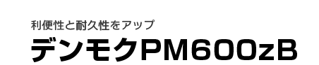 利便性と耐久性をアップ-デンモクPM600zB